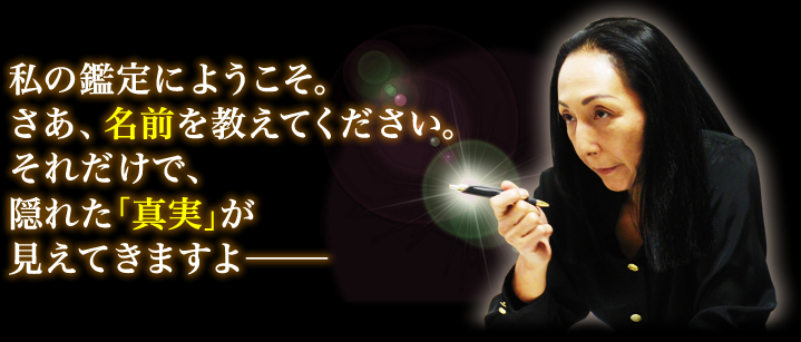 私の鑑定にようこそ。さあ、名前を教えてください。それだけで、隠れた「真実」が見えてきますよ