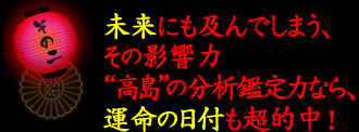 point2 未来にも及んでしまう、その影響力“高島”の分析鑑定力なら、運命の日付も超的中！