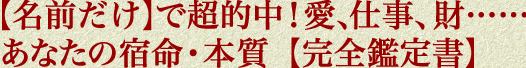 【名前だけ】で超的中！　愛、仕事、財……あなたの宿命・本質【徹底鑑定書】