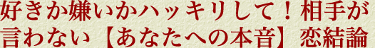 好きか嫌いかハッキリして！　相手が言わない【あなたへの本音】恋結論