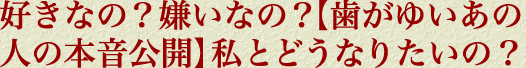 好きなの？　嫌いなの？【歯がゆいあの人の本音公開】私とどうなりたいの？