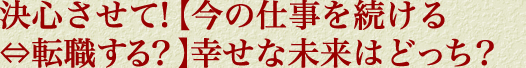 決心させて！【今の仕事を続ける⇔転職する？】幸せな未来はどっち？