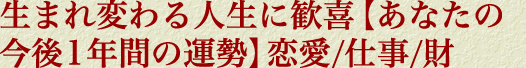 生まれ変わる人生に歓喜【あなたの今後1年間の運勢】恋愛/仕事/財