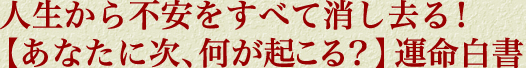 人生から不安をすべて消し去る！【あなたに次、何が起こる？】運命白書