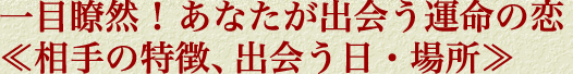 一目瞭然！　あなたが出会う運命の恋≪相手の特徴、出会う日・場所≫