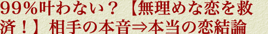 99％叶わない？【無理めな恋を救済！】相手の本音⇒本当の恋結論