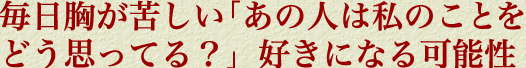 毎日胸が苦しい「あの人は私のことをどう思ってる？」好きになる可能性