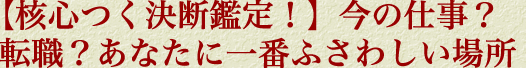 【核心つく決断鑑定！】今の仕事？　転職？　あなたに一番ふさわしい場所