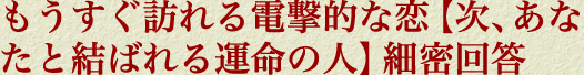 もうすぐ訪れる電撃的な恋【次、あなたと結ばれる運命の人】細密回答