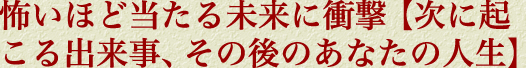 怖いほど当たる未来に衝撃【次に起こる出来事、その後のあなたの人生】