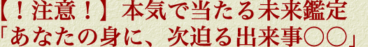 【！注意！】本気で当たる未来鑑定「あなたの身に、次迫る出来事○○」