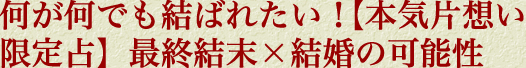何が何でも結ばれたい！【本気片想い限定占】最終結末×結婚の可能性