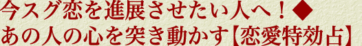 今スグ恋を進展させたい人へ！◆あの人の心を突き動かす【恋愛特効占】