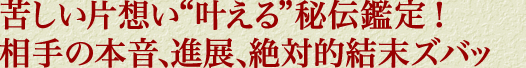 苦しい片想い“叶える”秘伝鑑定！　相手の本音、進展、絶対的結末ズバッ 
