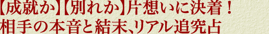 【成就か】【別れか】片想いに決着！　相手の本音と結末、リアル追究占