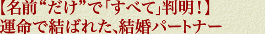 【名前“だけ”で「すべて」判明！】運命で結ばれた、結婚パートナー