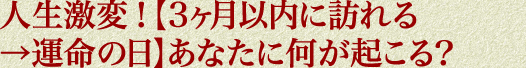 人生激変！【3ヶ月以内に訪れる→運命の日】あなたに何が起こる？