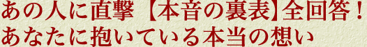 あの人に直撃【本音の裏表】全回答！　あなたに抱いている本当の想い