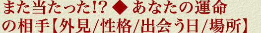 また当たった!?◆あなたの運命の相手【外見/性格/出会う日/場所】